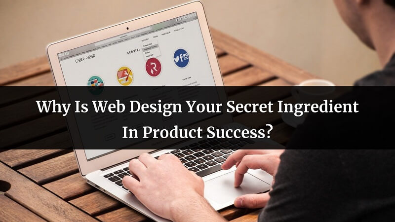 Why Is Web Design Your Secret Ingredient In Product Success